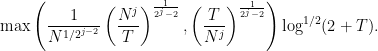 \displaystyle \max\left( \frac{1}{N^{1/2^{j-2}}} \left( \frac{N^j}{T} \right)^{\frac{1}{2^j-2}}, \left( \frac{T}{N^j} \right)^{\frac{1}{2^j-2}} \right) \log^{1/2}(2+T).