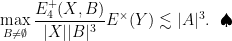 \displaystyle \max_{B \neq \emptyset} \frac{E_4^+(X, B)}{|X| |B|^3} E^{\times}(Y)\lesssim |A|^3. \ \ \spadesuit