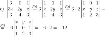 \displaystyle \mbox{c) }\begin{vmatrix}3&0&1\\3x&2y&z\\3&4&3\end{vmatrix}\overset{P.6}=3\begin{vmatrix}1&0&1\\x&2y&z\\1&4&3\end{vmatrix}\overset{P.6}=3\cdot 2\begin{vmatrix}1&0&1\\x&y&z\\1&2&3\end{vmatrix}=\\\\\overset{P.5}=-6\begin{vmatrix}x&y&z\\1&0&1\\1&2&3\end{vmatrix}=-6\cdot 2=-12