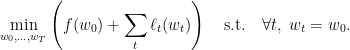 \displaystyle \min_{w_0,\ldots,w_T}\left( f(w_0) + \sum_{t} \ell_t(w_t) \right)\quad \textrm{s.t.}\quad \forall t,\ w_t=w_0. 