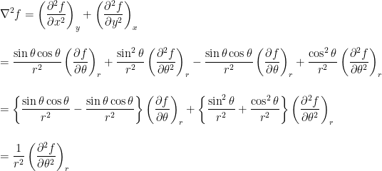 \displaystyle \nabla^2 f = \left( \frac{\partial^2 f}{\partial x^2} \right)_y + \left( \frac{\partial^2 f}{\partial y^2} \right)_x\\ \\ \\ = \frac{\sin{\theta}\cos{\theta}}{r^2}\left(\frac{\partial f}{\partial \theta} \right)_r + \frac{\sin^2{\theta}}{r^2} \left( \frac{\partial^2 f}{\partial \theta^2} \right)_r -\frac{\sin{\theta}\cos{\theta}}{r^2}\left(\frac{\partial f}{\partial \theta} \right)_r + \frac{\cos^2{\theta}}{r^2} \left( \frac{\partial^2 f}{\partial \theta^2} \right)_r\\ \\ \\ = \left\{\frac{\sin{\theta}\cos{\theta}}{r^2}-\frac{\sin{\theta}\cos{\theta}}{r^2} \right\} \left(\frac{\partial f}{\partial \theta} \right)_r  + \left\{ \frac{\sin^2{\theta}}{r^2} + \frac{\cos^2{\theta}}{r^2}\right\} \left( \frac{\partial^2 f}{\partial \theta^2} \right)_r\\ \\ \\ = \frac{1}{r^2} \left( \frac{\partial^2 f}{\partial \theta^2} \right)_r 