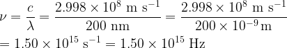 \displaystyle \nu = \frac{c}{\lambda} = \rm \frac{2.998 \times 10^8~m~s^{-1}}{200~nm} = \frac{2.998 \times 10^8~m~s^{-1}}{200 \times 10^{-9}\,m} \\\\ = 1.50 \times 10^{15}~s^{-1} = 1.50 \times 10^{15}~Hz