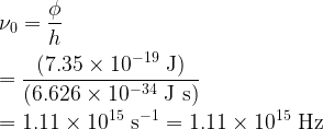 \displaystyle \nu_0 = \frac{\phi}{h}\\\\ = \rm \frac{(7.35 \times 10^{-19}~J)}{(6.626 \times 10^{-34}~J~s)}\\\\ = 1.11 \times 10^{15}~s^{-1} = 1.11 \times 10^{15}~Hz