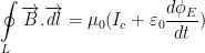 \displaystyle \oint\limits_{L}{\overrightarrow{B}.\overrightarrow{dl}}={{\mu }_{0}}({{I}_{c}}+{{\varepsilon }_{0}}\frac{d{{\phi }_{E}}}{dt})