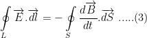 \displaystyle \oint\limits_{L}{\overrightarrow{E}.\overrightarrow{dl}}=-\oint\limits_{S}{\frac{d\overrightarrow{B}}{dt}.\overrightarrow{dS}}\text{ }.....(3)