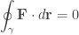 \displaystyle \oint_\gamma {\mathbf F}\cdot d{\mathbf r}=0