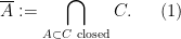 \displaystyle \overline{A} := \bigcap_{A \subset C \ \text{closed}} C.\ \ \ \ \ (1)
