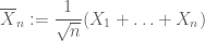 \displaystyle \overline{X}_n := \frac{1}{\sqrt{n}} (X_1 + \ldots + X_n )