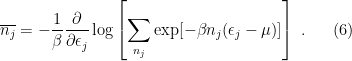 \displaystyle \overline{n_j} = -\frac{1 }{ \beta } \frac{\partial }{\partial\epsilon_j} \log \left[ \sum _{n_j} \exp [-\beta n_j (\epsilon_j - \mu)] \right] ~. \ \ \ \ \ (6)