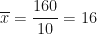 \displaystyle \overline{x} =  \frac{160}{10}  =16 