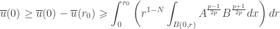 \displaystyle \overline u (0) \geq \overline u (0) - \overline u ({r_0}) \geqslant \int_0^{{r_0}} {\left( {{r^{1 - N}}\int_{B\left( {0,r} \right)} {{A^{\frac{{p - 1}}{{2p}}}}{B^{\frac{{p + 1}}{{2p}}}}dx} } \right)dr}