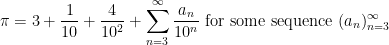 displaystyle pi = 3 + frac{1}{10} + frac{4}{10^2} + sum_{n=3}^infty frac{a_n}{10^n} hbox{ for some sequence } (a_n)_{n=3}^infty 