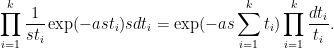 \displaystyle \prod_{i=1}^k \frac{1}{st_i} \exp(- a st_i) s dt_i = \exp( - as \sum_{i=1}^k t_i) \prod_{i=1}^k \frac{dt_i}{t_i}. 