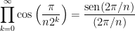 \displaystyle \prod_{k=0}^{\infty} \cos \left( \frac{\pi}{n2^k} \right) = \frac{ \mathrm{sen}( 2\pi/n) } { (2\pi/n)} 