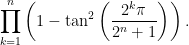 \displaystyle \prod_{k=1}^n \left(1 - \tan^2 \left(\frac{2^k \pi}{2^n+1} \right)\right). 
