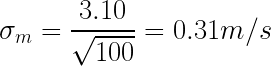 \displaystyle \sigma_{m} = \frac {3.10}{\sqrt{100}} = 0.31m/s 
