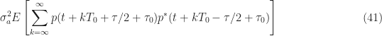 \displaystyle \sigma_a^2 E\left[\sum_{k=\infty}^\infty p(t+kT_0+\tau/2+\tau_0)p^*(t+kT_0-\tau/2+\tau_0)\right] \hfill (41)