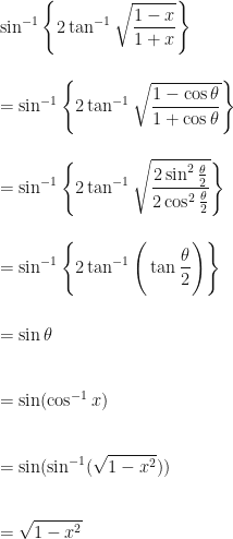 \displaystyle \sin^{-1}  \Bigg\{  2  \tan^{-1} \sqrt{\frac{1-x}{1+x}}  \Bigg\}  \\ \\ \\ =  \sin^{-1}  \Bigg\{  2  \tan^{-1} \sqrt{\frac{1-\cos \theta}{1+\cos \theta}}  \Bigg\}   \\ \\ \\ = \sin^{-1}  \Bigg\{  2  \tan^{-1}  \sqrt{\frac{2 \sin^2 \frac{\theta}{2} }{2 \cos^2 \frac{\theta}{2} } }     \Bigg\}   \\ \\ \\ = \sin^{-1}  \Bigg\{  2  \tan^{-1}  \Bigg( \tan \frac{\theta}{2} \Bigg)     \Bigg\}  \\ \\ \\ =  \sin \theta \\ \\ \\ = \sin ( \cos^{-1} x )   \\ \\ \\ = \sin ( \sin^{-1} ( \sqrt{1-x^2}) )  \\ \\ \\ =  \sqrt{1-x^2}  