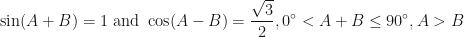 \displaystyle \sin (A+B) = 1 \text{ and } \cos (A-B) = \frac{\sqrt{3}}{2} , 0^{\circ} < A + B \leq 90^{\circ} , A > B 