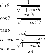 \displaystyle \sin { \theta } =\frac { 1 }{ \sqrt { 1+{ cot }^{ 2 }\theta } } \\ \cos { \theta } =\frac { { cot }^{ 2 }\theta }{ \sqrt { 1+{ cot }^{ 2 }\theta } } \\ \tan { \theta } =\frac { 1 }{ { cot }\theta } \\ cosec\theta =\sqrt { 1+{ cot }^{ 2 }\theta } \\ \sec { \theta } =\frac { \sqrt { 1+{ cot }^{ 2 }\theta } }{ { cot }\theta }  