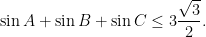 \displaystyle \sin A+\sin B+\sin C \leq 3\frac{\sqrt{3}}{2}.