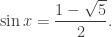 \displaystyle \sin x=\frac{1-\sqrt5}2.