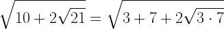 \displaystyle \sqrt{10+2\sqrt{21}}=\sqrt{3+7+2\sqrt{3\cdot 7}}
