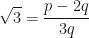 \displaystyle \sqrt{3} = \frac{p-2q}{3q} 