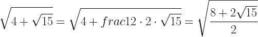 \displaystyle \sqrt{4+\sqrt{15}}=\sqrt{4+frac{1}{2}\cdot 2\cdot \sqrt{15}}=\sqrt{\frac{8+2\sqrt{15}}{2}}