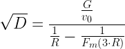 \displaystyle \sqrt{D}=\frac{{\frac{G}{{{{v}_{0}}}}}}{{\frac{1}{R}-\frac{1}{{{{F}_{m}}\left( 3 \cdot R\right)}}}}