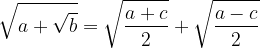 \displaystyle \sqrt{a+\sqrt{b}}=\sqrt{\frac{a+c}{2}}+\sqrt{\frac{a-c}{2}} 