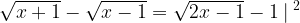 \displaystyle \sqrt{x+1}-\sqrt{x-1}=\sqrt{2x-1}-1\: |\: ^{2} 