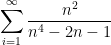\displaystyle \sum\limits_{{i=1}}^{\infty }{{\frac{{{{n}^{2}}}}{{{{n}^{4}}-2n-1}}}}
