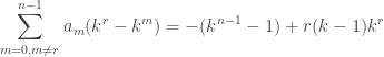 \displaystyle \sum\limits_{m=0, m\neq r}^{n-1} a_m (k^{r}-k^m)=-(k^{n-1}-1) + r(k-1)k^r