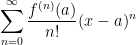 \displaystyle \sum^{\infty}_{n=0} \frac{f^{(n)}(a) }{n !} (x-a)^n  