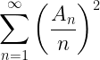 \displaystyle \sum^{\infty}_{n=1} \left( \frac{A_n}{n} \right)^2 