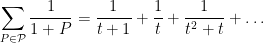 \displaystyle \sum_{P \in {\mathcal P}} \frac{1}{1+P} = \frac{1}{t+1} + \frac{1}{t} + \frac{1}{t^2+t} + \dots