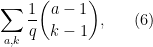 \displaystyle \sum_{a,k} \frac{1}{q} \binom{a-1}{k-1}, \ \ \ \ \ (6)