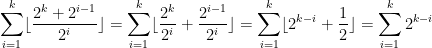 \displaystyle \sum_{i=1}^{k} \lfloor \frac{2^k + 2^{i-1}}{2^i} \rfloor = \sum_{i=1}^{k} \lfloor \frac{2^k}{2^i} + \frac{2^{i-1}}{2^i}\rfloor = \sum_{i=1}^{k} \lfloor 2^{k-i} + \frac{1}{2}\rfloor = \sum_{i=1}^{k} 2^{k-i}