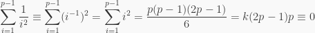 \displaystyle \sum_{i=1}^{p-1}\frac{1}{i^2} \equiv \sum_{i=1}^{p-1}(i^{-1})^2=\sum_{i=1}^{p-1}i^2=\frac{p(p-1)(2p-1)}{6}=k(2p-1)p \equiv 0