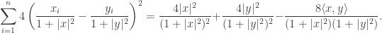 \displaystyle \sum_{i=1}^n 4\left( \frac{x_i}{1+|x|^2}-\frac{y_i}{1+|y|^2}\right)^2=\frac{4|x|^2}{(1+|x|^2)^2} + \frac{4|y|^2}{(1+|y|^2)^2} - \frac{8\langle x,y \rangle}{(1+|x|^2)(1+|y|^2)}.