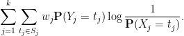 \displaystyle \sum_{j=1}^k \sum_{t_j \in S_j} w_j {\bf P}(Y_j = t_j) \log \frac{1}{{\bf P}(X_j=t_j)}.