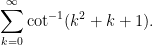 \displaystyle \sum_{k=0}^\infty \cot^{-1} (k^2+k+1). 