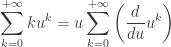 \displaystyle \sum_{k=0}^{+\infty} ku^k = u \sum_{k=0}^{+\infty}\left(\frac{d}{du}u^k\right)