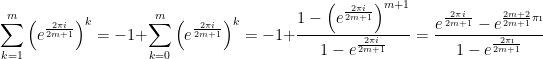\displaystyle \sum_{k=1}^{m}{ {\left ( e^{\frac{2\pi i}{2m+1}} \right )}^k  } = -1 + \sum_{k=0}^{m}{ {\left ( e^{\frac{2\pi i}{2m+1}} \right )}^k  } = -1 + \frac{1-{\left ( e^{\frac{2\pi i}{2m+1}}\right )}^{m+1}}{1-e^{\frac{2\pi i}{2m+1}}} = \frac{e^{\frac{2\pi i}{2m+1}} - e^{\frac{2m+2}{2m+1}\pi\i}}{1-e^{\frac{2\pi\i}{2m+1}}}