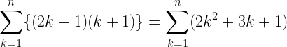 \displaystyle \sum_{k=1}^{n} \{(2k+1)(k+1)\}=\sum_{k=1}^{n} (2k^2+3k+1)