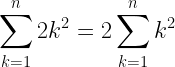 \displaystyle \sum_{k=1}^{n} 2k^2=2\sum_{k=1}^{n} k^2