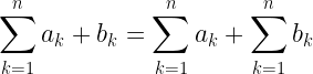 \displaystyle \sum_{k=1}^{n} a_k+b_k=\sum_{k=1}^{n} a_k+\sum_{k=1}^{n} b_k