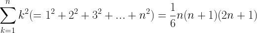 \displaystyle \sum_{k=1}^{n} k^2(=1^2+2^2+3^2+...+n^2)=\frac{1}{6}n(n+1)(2n+1)