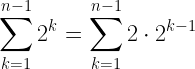 \displaystyle \sum_{k=1}^{n-1} 2^k=\sum_{k=1}^{n-1} 2\cdot 2^{k-1}